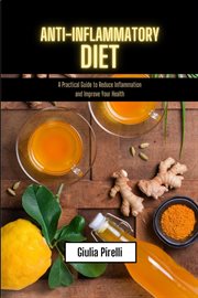 Anti-inflammatory diet : a practical guide to reduce inflammation and improve your health cover image