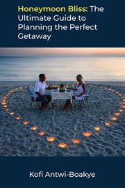 Honeymoon bliss: the ultimate guide to planning the perfect getaway : The Ultimate Guide to Planning the Perfect Getaway cover image