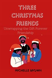 Three Christmas Friends : Unwrapping the Gift of Forever Friendship cover image