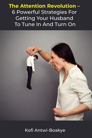 The attention revolution: 6 powerful strategies for getting your husband to tune in and turn on : 6 Powerful Strategies for Getting Your Husband to Tune In and Turn On cover image