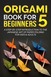Origami book for beginners 5: a step-by-step introduction to the japanese art of paper folding fo : A Step cover image
