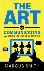 The art of communicating: addressing current trends : Addressing Current Trends cover image