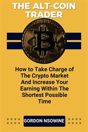 The Alt-Coin Trader - How to Take Charge of the Crypto Market and Increase Your Earning Within Th : Coin Trader cover image