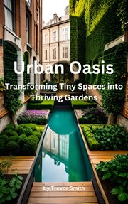 Urban Oasis: Transforming Tiny Spaces into Thriving Gardens : transforming tiny spaces into thriving gardens cover image