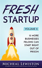 Fresh startup, volume 2: 15 more businesses felons can start right out of prison (escaping prison : 15 More Businesses Felons Can Start Right Out of Prison (Escaping Prison cover image