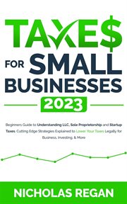Taxes for Small Businesses 2023 : Beginners Guide to Understanding LLC, Sole Proprietorship and St cover image