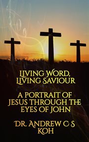 Living Word Living Savior : A Portrait of Jesus Through the Eyes of John cover image