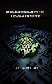 Navigating Corporate Politics : A Roadmap for Success cover image