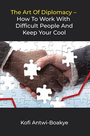 The Art of Diplomacy : How to Work With Difficult People and Keep Your Cool cover image