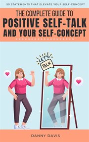 The Complete Guide to Positive Self Talk and Your Self Concept cover image