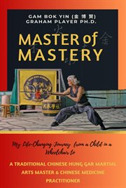 Master of Mastery : My Life Changing Journey From a Child in a Wheelchair to Traditional Chinese Hung cover image