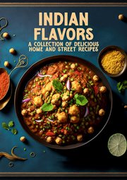 Indian flavors: a collection of delicious home and street recipes : A Collection of Delicious Home and Street Recipes cover image