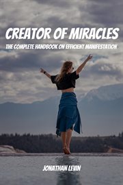 Creator of miracles : the complete handbook on efficient manifestation cover image