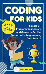 Coding for kids : simple C++ programming lessons and games to get you started with programming from scratch cover image