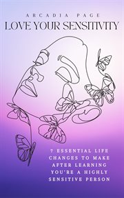 Love Your Sensitivity : 7 Essential Life Changes to Make after Learning You're a Highly Sensitive Per cover image