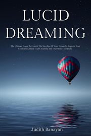 Lucid dreaming: the ultimate guide to control the storyline of your dream to improve your confide : The Ultimate Guide to Control the Storyline of Your Dream to Improve Your Confide cover image