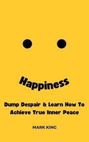 Happiness : Dump Despair & Learn How to Achieve True Inner Peace cover image