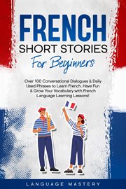 French short stories for beginners: over 100 conversational dialogues & daily used phrases to lea... : Over 100 Conversational Dialogues & Daily Used Phrases to Lea cover image