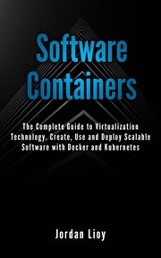 Software Containers : The Complete Guide to Virtualization Technology. Create, Use and Deploy Scalabl cover image