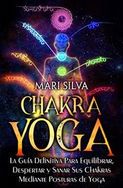 Chakra yoga: la guía definitiva para equilibrar, despertar y sanar sus chakras mediante posturas : La guía definitiva para equilibrar, despertar y sanar sus chakras mediante posturas cover image