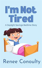I'm not tired: a daylight savings bedtime story : A Daylight Savings Bedtime Story cover image