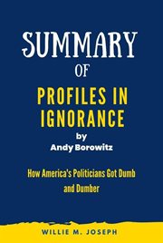 Summary of Profiles in Ignorance by Andy Borowitz : How America's Politicians Got Dumb and Dumber cover image