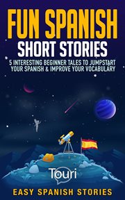 Fun Spanish Short Stories: 5 Interesting Beginner Tales to Jumpstart Your Spanish & Improve Your Voc : 5 Interesting Beginner Tales to Jumpstart Your Spanish & Improve Your Voc cover image