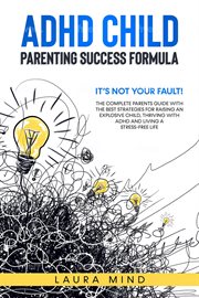 ADHD child parenting success formula : it's not your fault! cover image