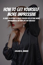How to Get Yourself More Impressive! A Guide to Attract Right People for Getting More Opportuniti cover image