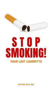 Stop Smoking! : Your Last Cigarette. Self Improvement cover image