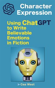 Character Expression: Using ChatGPT to Write Believable Emotions in Fiction : Using ChatGPT to Write Believable Emotions in Fiction cover image