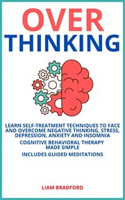 Overthinking. Learn Self-Treatment Techniques to Face and Overcome Negative Thinking, Stress, Depres cover image