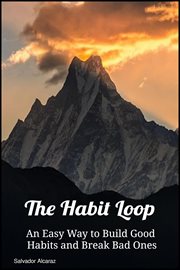 The Habit Loop: An Easy Way to Build Good Habits and Break Bad Ones : An Easy Way to Build Good Habits and Break Bad Ones cover image