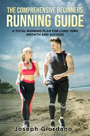 The comprehensive beginners running guide: a total running plan for long term growth and success : A Total Running Plan for Long Term Growth and Success cover image