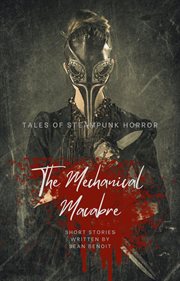 The Mechanical Macabre: Tales of Steampunk Horror : Tales of Steampunk Horror cover image