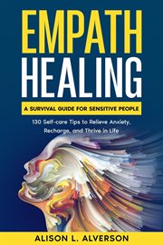 Empath Healing: A Survival Guide for Sensitive People (130 Self-care Tips to Relieve Anxiety, Rec... : A Survival Guide for Sensitive People (130 Self cover image