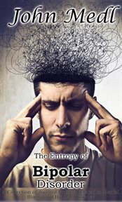 The Entropy of Bipolar Disorder : A Collection of Journal Entries Related to Mental Illness and Bipol. Workings of a Bipolar Mind cover image