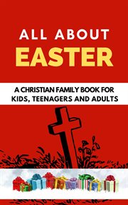 All About Easter : A Christian Family Book for Kids, Teenagers, and Adults cover image