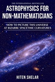 Astrophysics for Non-Mathematicians : How to Picture This Universe at Bizarre Spacetime Curvatures cover image