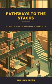 Pathways to the Stacks: A Short Guide to Becoming a Librarian : a short guide to becoming a librarian cover image
