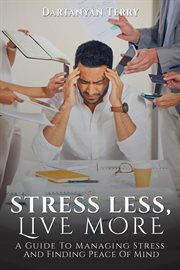 Stress Less, Live More : A Guide to Managing Stress and Finding Peace of Mind cover image