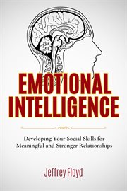 Emotional Intelligence: Developing Your Social Skills for Meaningful and Stronger Relationships : Developing Your Social Skills for Meaningful and Stronger Relationships cover image