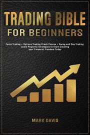Trading bible for beginners: forex trading + options trading crash course + swing and day trading : Forex Trading + Options Trading Crash Course + Swing and Day Trading cover image