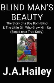 Blind man's beauty: the story of a boy born blind & the little girl who grew him up : The Story of a Boy Born Blind & The Little Girl Who Grew Him Up cover image