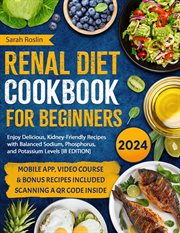Renal Diet Cookbook for Beginners : Enjoy Delicious, Kidney-Friendly Recipes With Balanced Sodium, Phosphorus, and Potassium Levels cover image