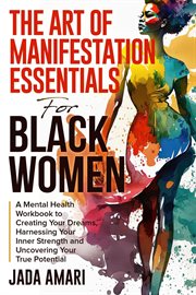 The Art of Manifestation Essentials for Black Women: A Mental Health Workbook to Creating Your Dream : A Mental Health Workbook to Creating Your Dream cover image