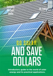 Go solar and save dollars introductory guide to the world of solar energy and its practical appl cover image