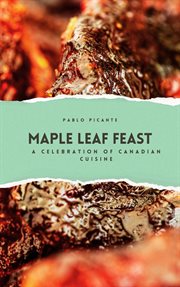 Maple Leaf Feast : A Celebration of Canadian Cuisine cover image