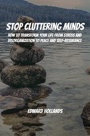 Stop Cluttering Minds! How to Transform Your Life From Stress and Disorganization to Peace and Self- cover image