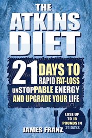 Atkins Diet : 21 Days to Rapid Fat Loss, Unstoppable Energy and Upgrade Your Life. Lose up to 15 Pou cover image